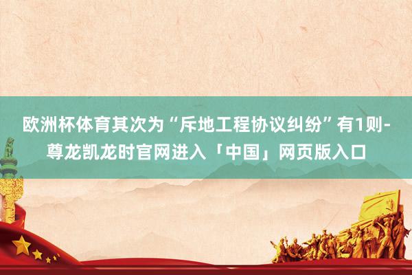 欧洲杯体育其次为“斥地工程协议纠纷”有1则-尊龙凯龙时官网进入「中国」网页版入口