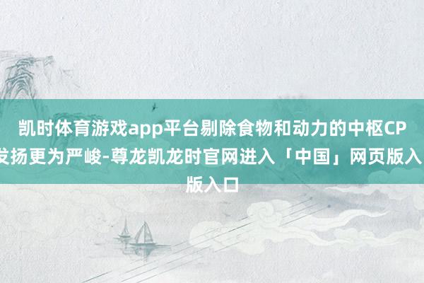凯时体育游戏app平台剔除食物和动力的中枢CPI发扬更为严峻-尊龙凯龙时官网进入「中国」网页版入口